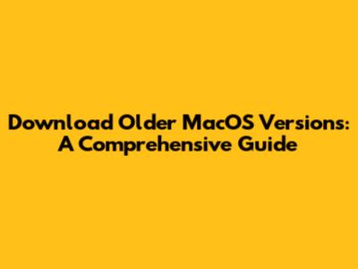 Download Older MacOS Versions: A Comprehensive Guide