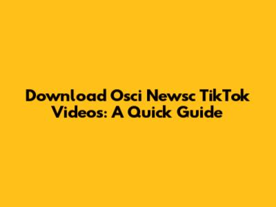 Download Osci Newsc TikTok Videos: A Quick Guide