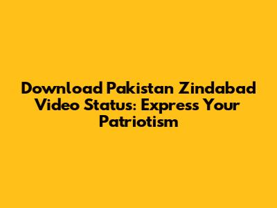 Download Pakistan Zindabad Video Status: Express Your Patriotism
