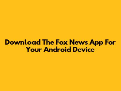 Download The Fox News App For Your Android Device