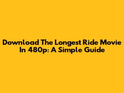 Download The Longest Ride Movie In 480p: A Simple Guide