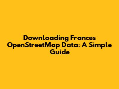 Downloading France's OpenStreetMap Data: A Simple Guide