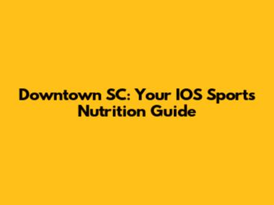 Downtown SC: Your IOS Sports Nutrition Guide