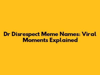 Dr Disrespect Meme Names: Viral Moments Explained