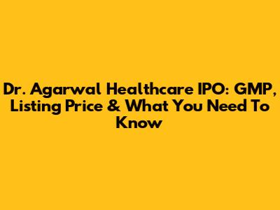 Dr. Agarwal Healthcare IPO: GMP, Listing Price & What You Need To Know