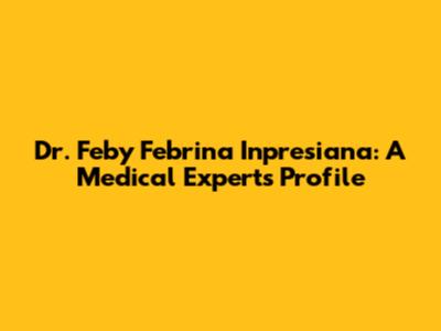 Dr. Feby Febrina Inpresiana: A Medical Expert's Profile
