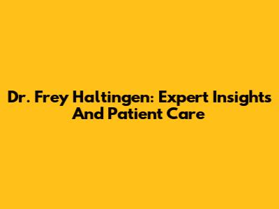Dr. Frey Haltingen: Expert Insights And Patient Care