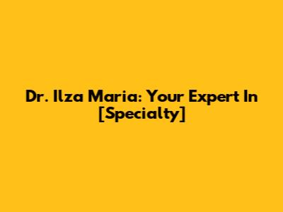 Dr. Ilza Maria: Your Expert In [Specialty]