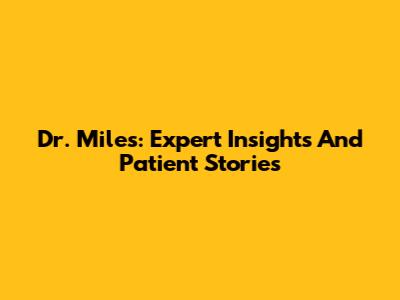 Dr. Miles: Expert Insights And Patient Stories