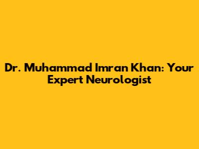 Dr. Muhammad Imran Khan: Your Expert Neurologist