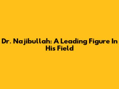 Dr. Najibullah: A Leading Figure In His Field
