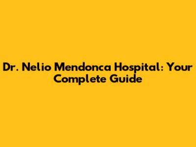 Dr. Nelio Mendonca Hospital: Your Complete Guide