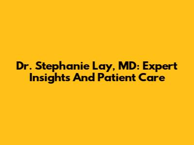 Dr. Stephanie Lay, MD: Expert Insights And Patient Care