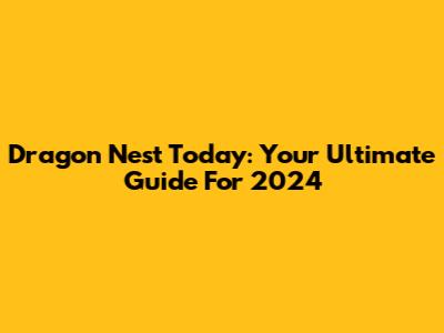 Dragon Nest Today: Your Ultimate Guide For 2024
