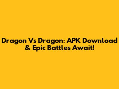 Dragon Vs Dragon: APK Download & Epic Battles Await!