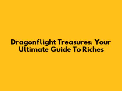 Dragonflight Treasures: Your Ultimate Guide To Riches