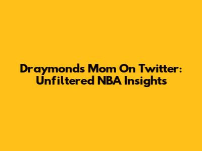 Draymond's Mom On Twitter: Unfiltered NBA Insights