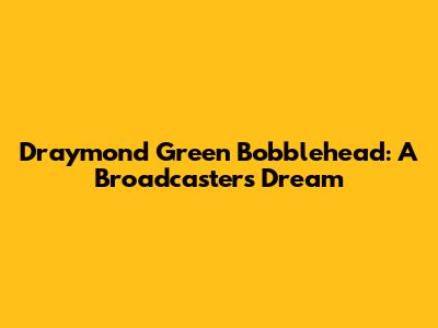 Draymond Green Bobblehead: A Broadcaster's Dream