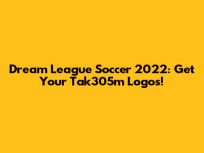 Dream League Soccer 2022: Get Your Tak305m Logos!