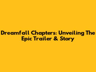 Dreamfall Chapters: Unveiling The Epic Trailer & Story