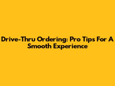 Drive-Thru Ordering: Pro Tips For A Smooth Experience