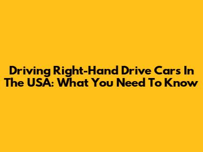 Driving Right-Hand Drive Cars In The USA: What You Need To Know