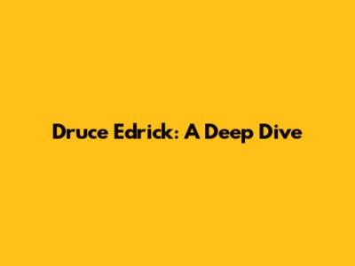 Druce Edrick: A Deep Dive