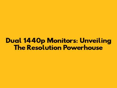Dual 1440p Monitors: Unveiling The Resolution Powerhouse