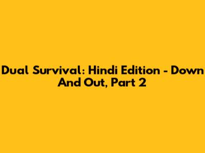 Dual Survival: Hindi Edition - Down And Out, Part 2