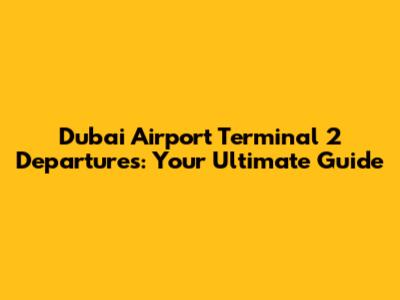 Dubai Airport Terminal 2 Departures: Your Ultimate Guide