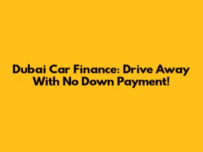 Dubai Car Finance: Drive Away With No Down Payment!