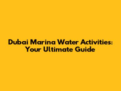 Dubai Marina Water Activities: Your Ultimate Guide