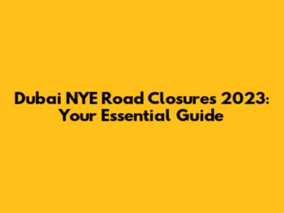 Dubai NYE Road Closures 2023: Your Essential Guide