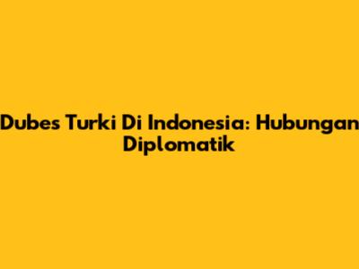 Dubes Turki Di Indonesia: Hubungan Diplomatik