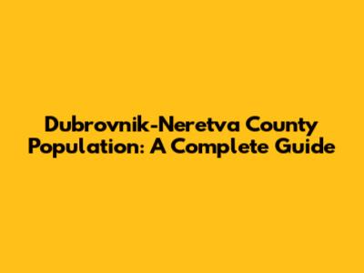 Dubrovnik-Neretva County Population: A Complete Guide