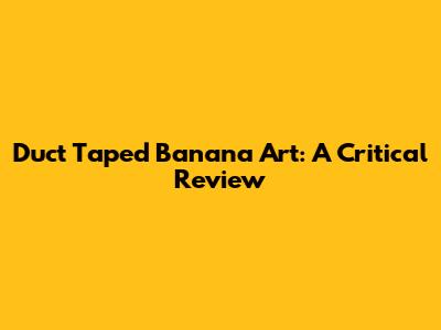 Duct Taped Banana Art: A Critical Review