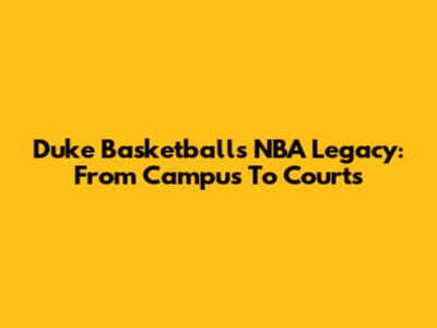 Duke Basketball's NBA Legacy: From Campus To Courts