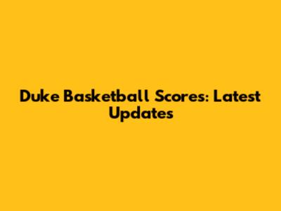 Duke Basketball Scores: Latest Updates