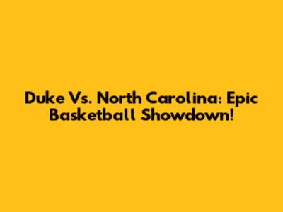 Duke Vs. North Carolina: Epic Basketball Showdown!