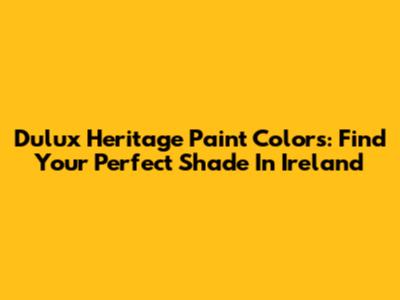 Dulux Heritage Paint Colors: Find Your Perfect Shade In Ireland