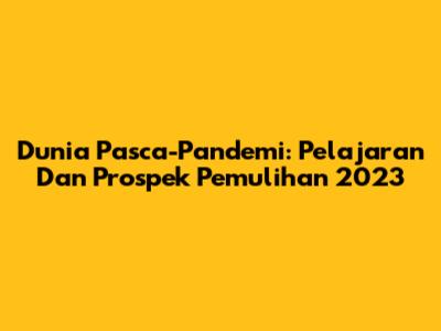 Dunia Pasca-Pandemi: Pelajaran Dan Prospek Pemulihan 2023
