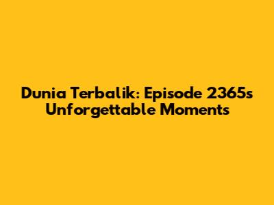 Dunia Terbalik: Episode 2365's Unforgettable Moments