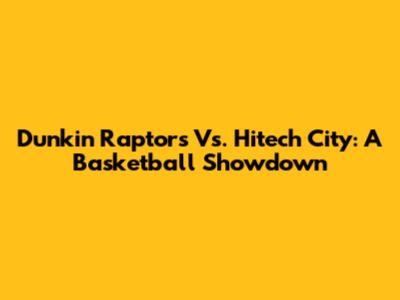 Dunkin' Raptors Vs. Hitech City: A Basketball Showdown