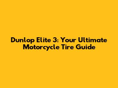 Dunlop Elite 3: Your Ultimate Motorcycle Tire Guide