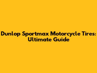 Dunlop Sportmax Motorcycle Tires: Ultimate Guide