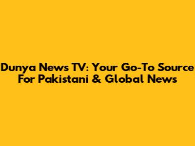 Dunya News TV: Your Go-To Source For Pakistani & Global News