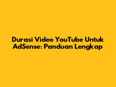 Durasi Video YouTube Untuk AdSense: Panduan Lengkap