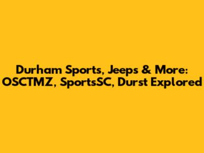 Durham Sports, Jeeps & More: OSCTMZ, SportsSC, Durst Explored