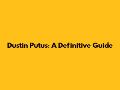 Dustin Putus: A Definitive Guide