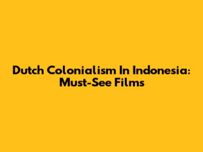 Dutch Colonialism In Indonesia: Must-See Films